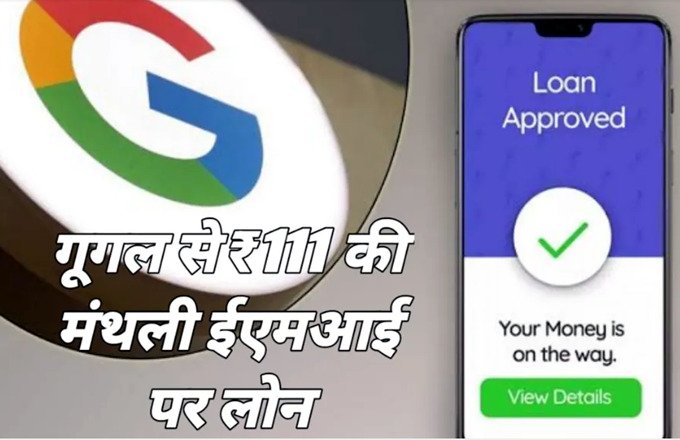 google loan गरीब लोगों के लिए गूगल ने शुरू की लोन सुविधा 111 रुपये को मंथली ईएमआई पर देगा लोन – Google लोन