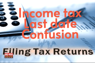 income tax आयकर रिटर्न भरने की आखिरी तारीख को लेकर भ्रम , आइये जाने सही तिथि